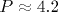 P\approx 4.2