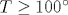 T\geq 100^\circ 