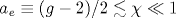 a_{e}\equiv (g-2)/2\lesssim \chi \ll 1