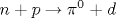 n + p \rightarrow {\pi}^{0} + d