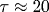 \tau\approx 20