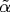 \tilde{\alpha}