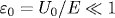 \varepsilon_0 = U_0/E \ll 1